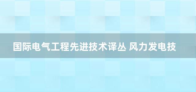 国际电气工程先进技术译丛 风力发电技术与工程应用